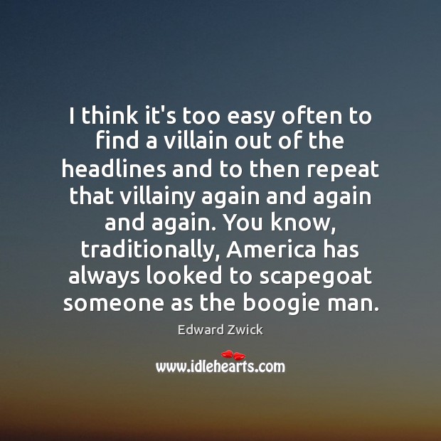 I think it’s too easy often to find a villain out of Edward Zwick Picture Quote