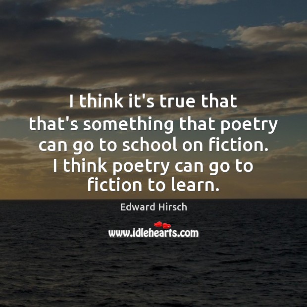 I think it’s true that that’s something that poetry can go to Edward Hirsch Picture Quote