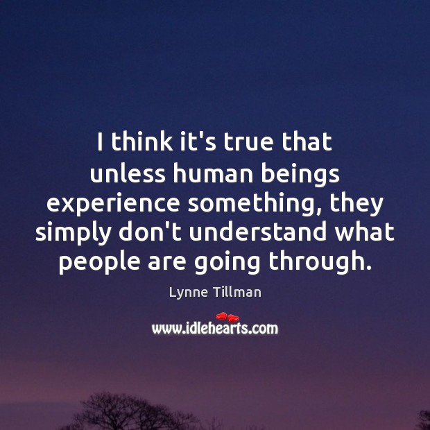 I think it’s true that unless human beings experience something, they simply Lynne Tillman Picture Quote