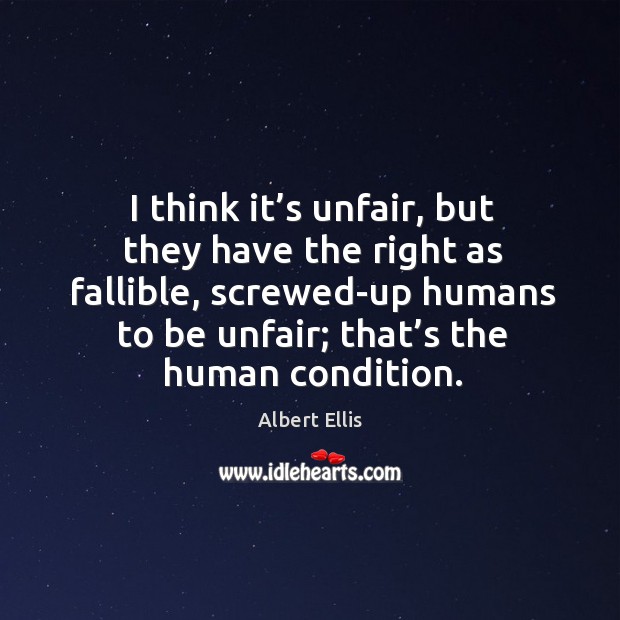 I think it’s unfair, but they have the right as fallible, screwed-up humans to be unfair Albert Ellis Picture Quote