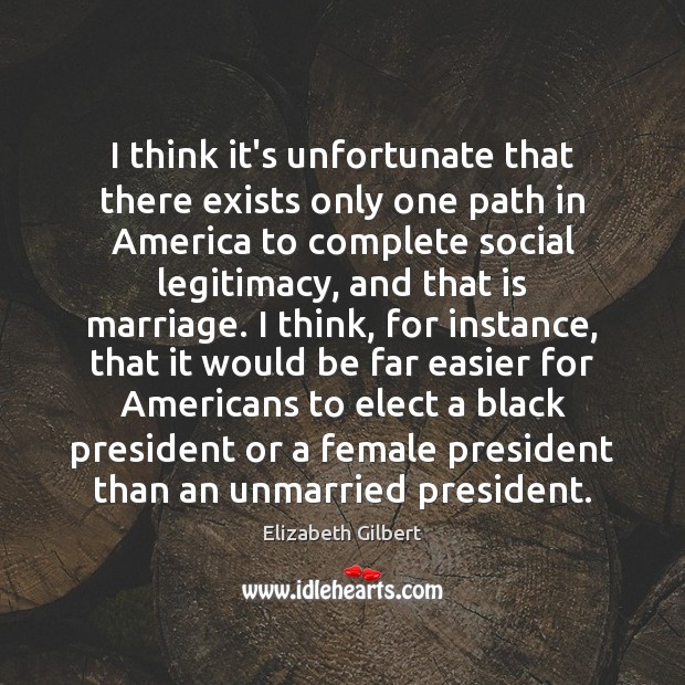 I think it’s unfortunate that there exists only one path in America Elizabeth Gilbert Picture Quote