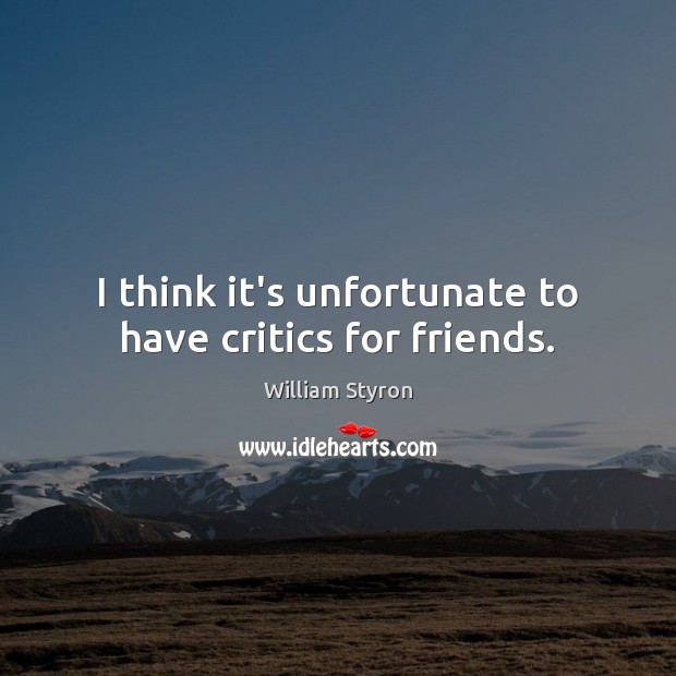 I think it’s unfortunate to have critics for friends. William Styron Picture Quote