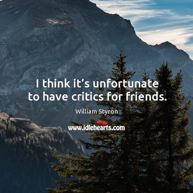 I think it’s unfortunate to have critics for friends. Image