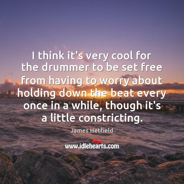 I think it’s very cool for the drummer to be set free James Hetfield Picture Quote