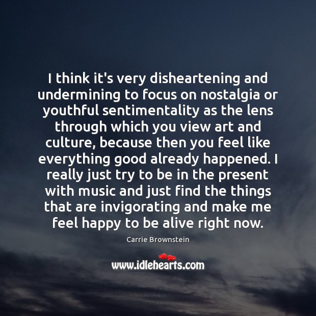I think it’s very disheartening and undermining to focus on nostalgia or Carrie Brownstein Picture Quote