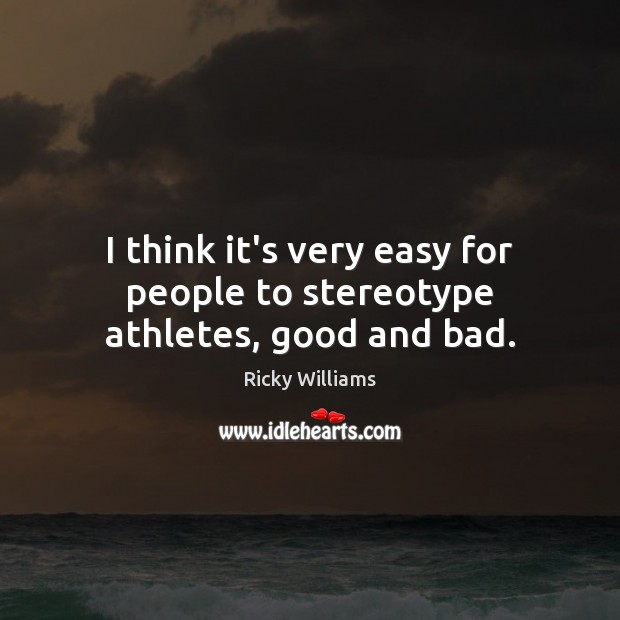 I think it’s very easy for people to stereotype athletes, good and bad. Ricky Williams Picture Quote