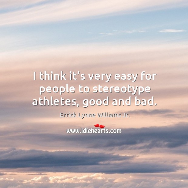 I think it’s very easy for people to stereotype athletes, good and bad. Errick Lynne Williams Jr. Picture Quote
