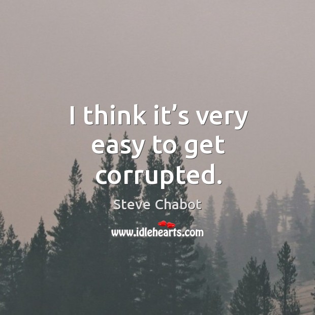 I think it’s very easy to get corrupted. Steve Chabot Picture Quote
