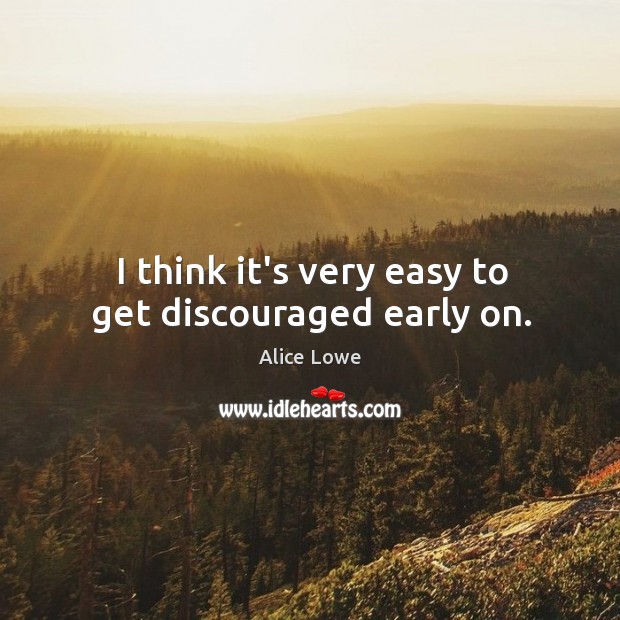 I think it’s very easy to get discouraged early on. Alice Lowe Picture Quote