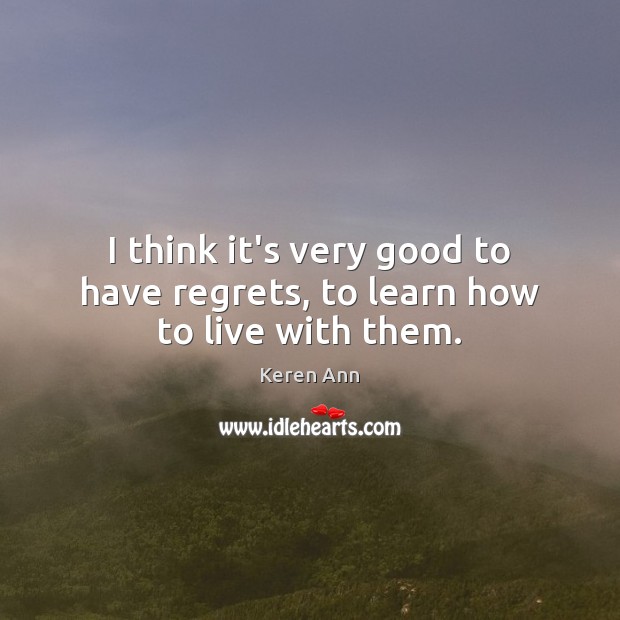 I think it’s very good to have regrets, to learn how to live with them. Image