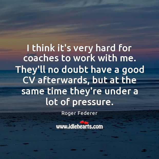 I think it’s very hard for coaches to work with me. They’ll Roger Federer Picture Quote