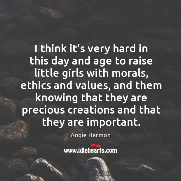 I think it’s very hard in this day and age to raise little girls with morals, ethics and values Angie Harmon Picture Quote