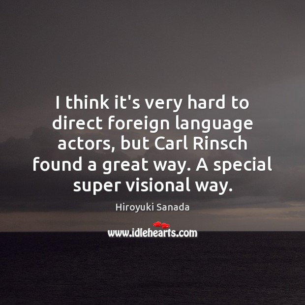 I think it’s very hard to direct foreign language actors, but Carl Hiroyuki Sanada Picture Quote