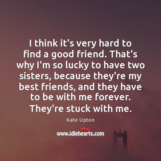 I think it’s very hard to find a good friend. That’s why Kate Upton Picture Quote