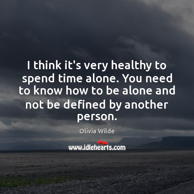 I think it’s very healthy to spend time alone. You need to Olivia Wilde Picture Quote