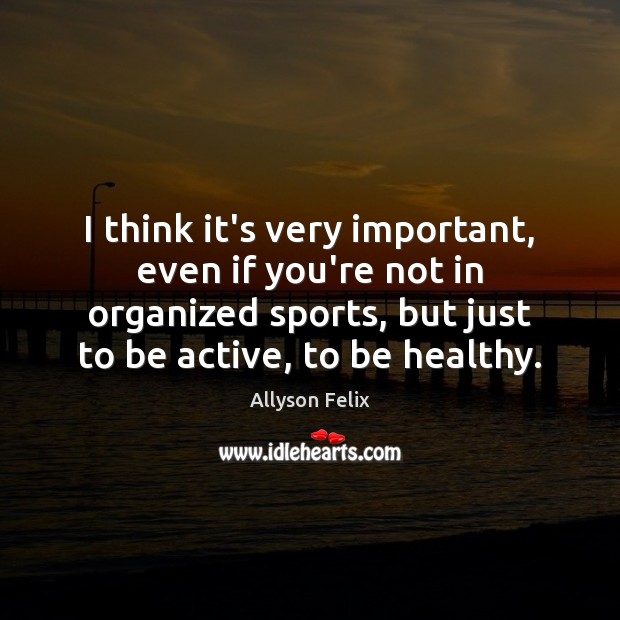 I think it’s very important, even if you’re not in organized sports, Image