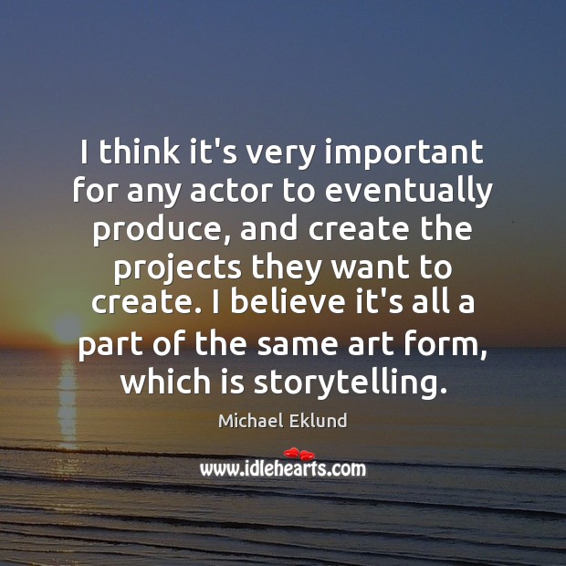 I think it’s very important for any actor to eventually produce, and Michael Eklund Picture Quote