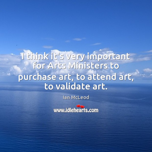 I think it’s very important for Arts Ministers to purchase art, to Ian McLeod Picture Quote