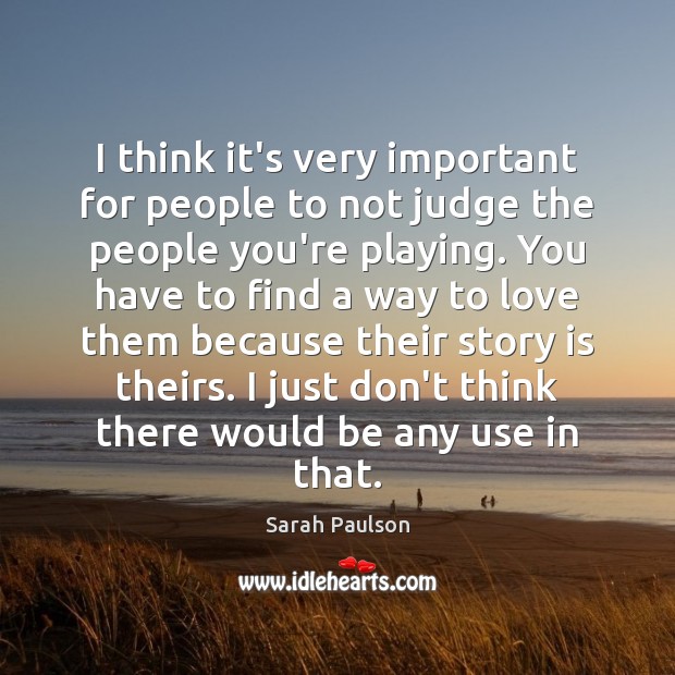 I think it’s very important for people to not judge the people Sarah Paulson Picture Quote