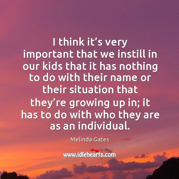 I think it’s very important that we instill in our kids that it has nothing to do with their name Melinda Gates Picture Quote