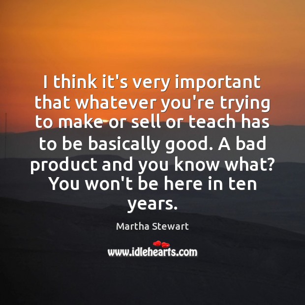 I think it’s very important that whatever you’re trying to make or Martha Stewart Picture Quote
