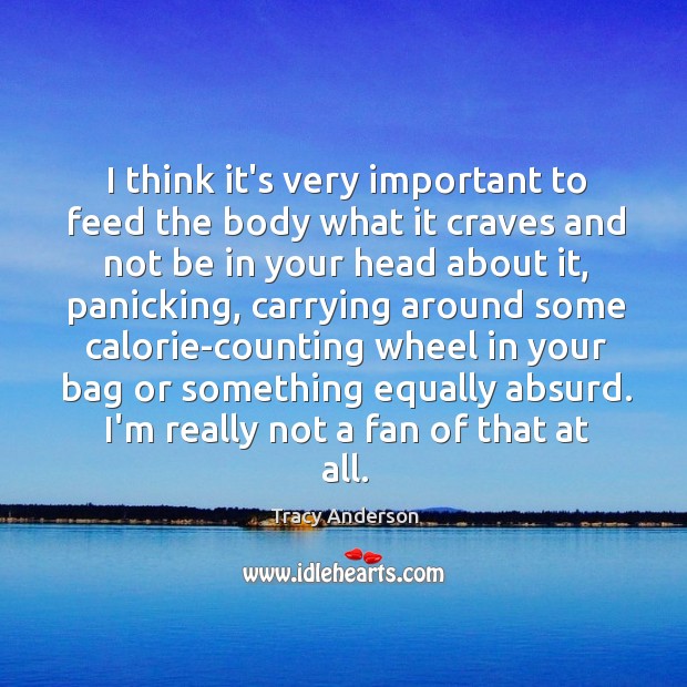 I think it’s very important to feed the body what it craves Tracy Anderson Picture Quote