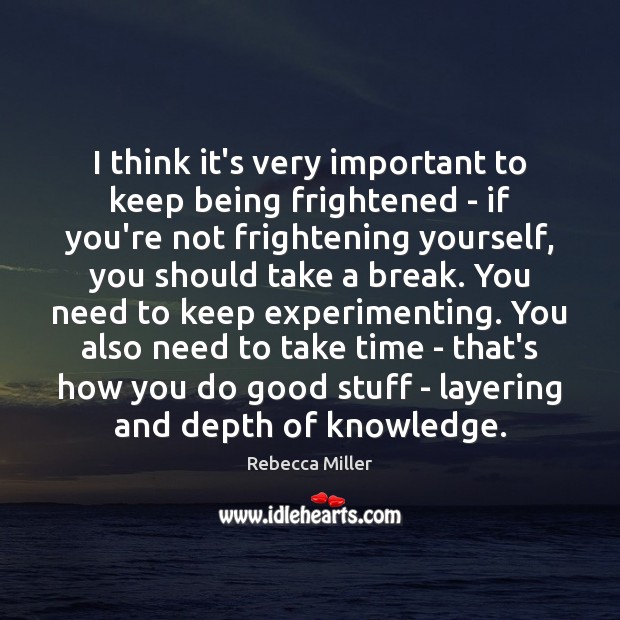 I think it’s very important to keep being frightened – if you’re Rebecca Miller Picture Quote