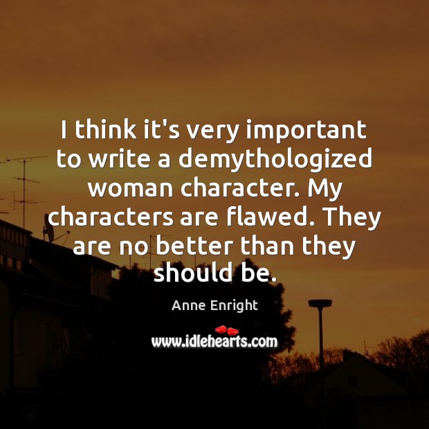 I think it’s very important to write a demythologized woman character. My Anne Enright Picture Quote