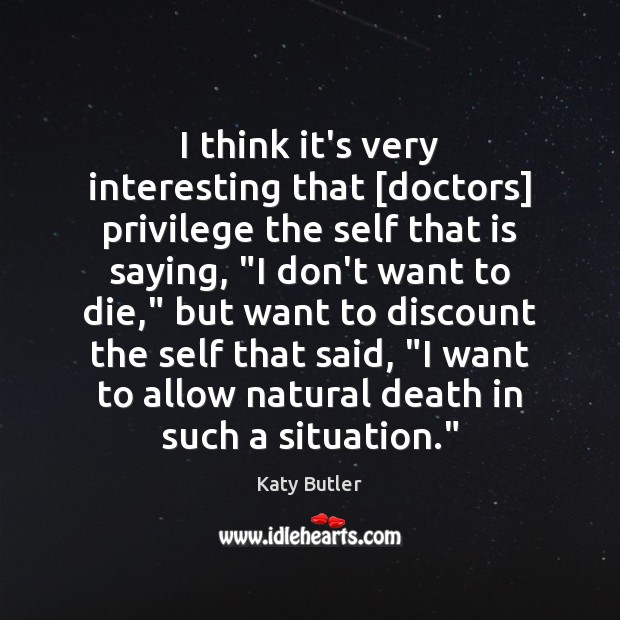 I think it’s very interesting that [doctors] privilege the self that is Katy Butler Picture Quote