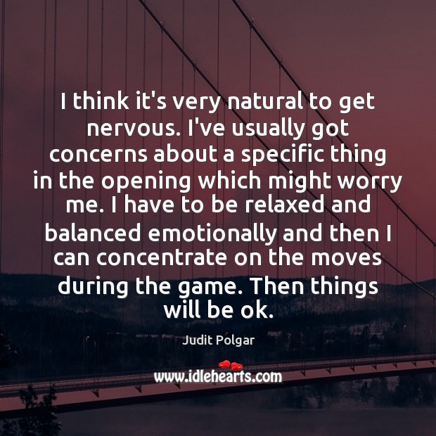 I think it’s very natural to get nervous. I’ve usually got concerns Judit Polgar Picture Quote