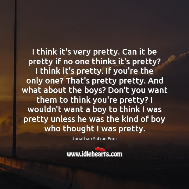 I think it’s very pretty. Can it be pretty if no one Jonathan Safran Foer Picture Quote