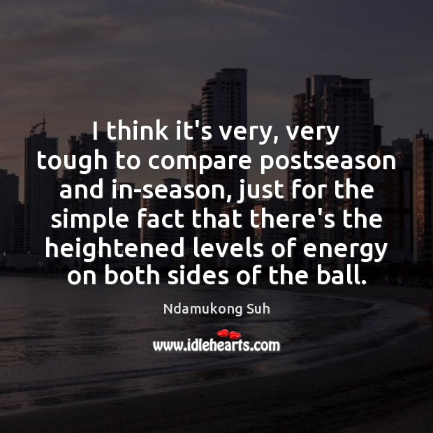 I think it’s very, very tough to compare postseason and in-season, just Ndamukong Suh Picture Quote