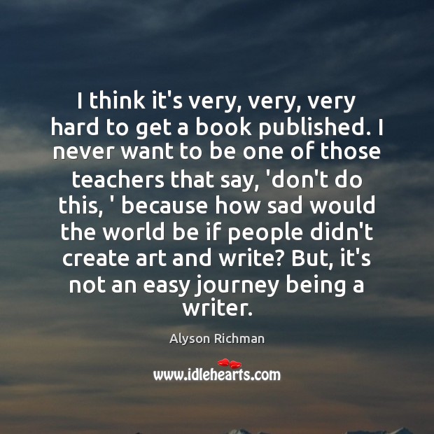 I think it’s very, very, very hard to get a book published. Alyson Richman Picture Quote