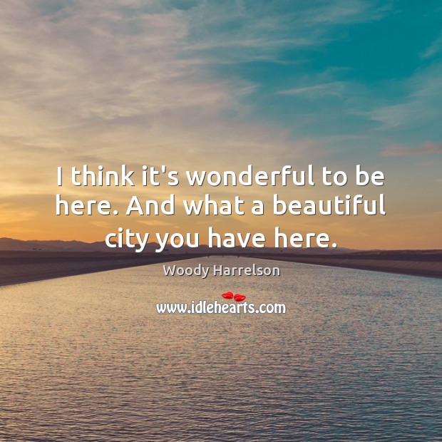 I think it’s wonderful to be here. And what a beautiful city you have here. Woody Harrelson Picture Quote