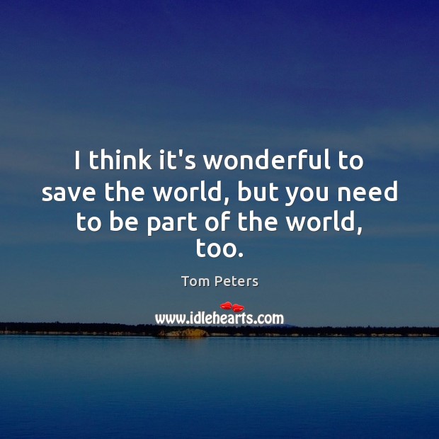 I think it’s wonderful to save the world, but you need to be part of the world, too. Image