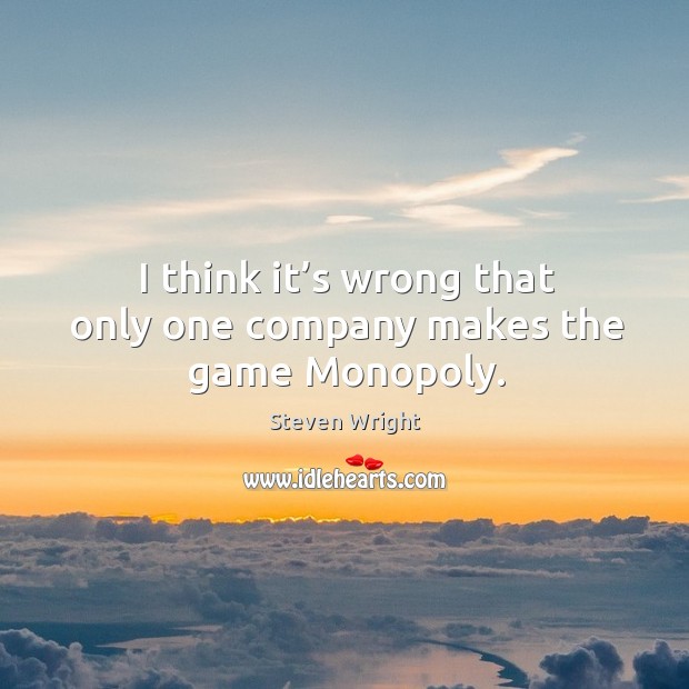 I think it’s wrong that only one company makes the game monopoly. Steven Wright Picture Quote