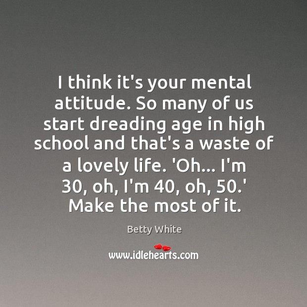 I think it’s your mental attitude. So many of us start dreading Betty White Picture Quote
