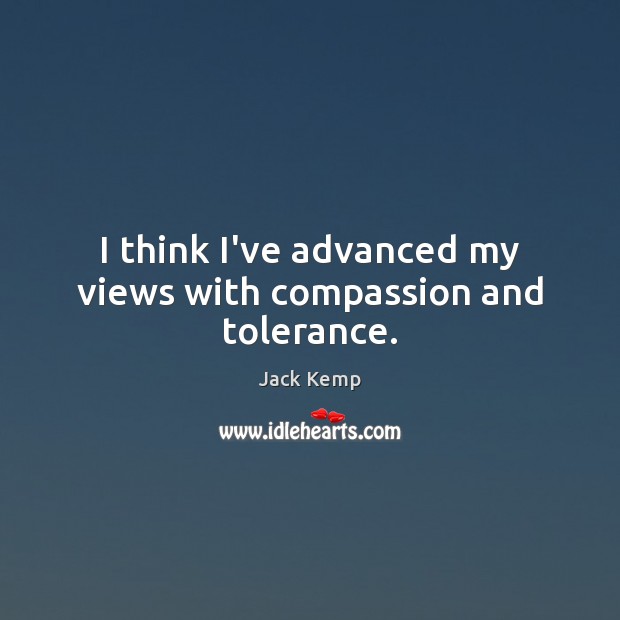 I think I’ve advanced my views with compassion and tolerance. Image