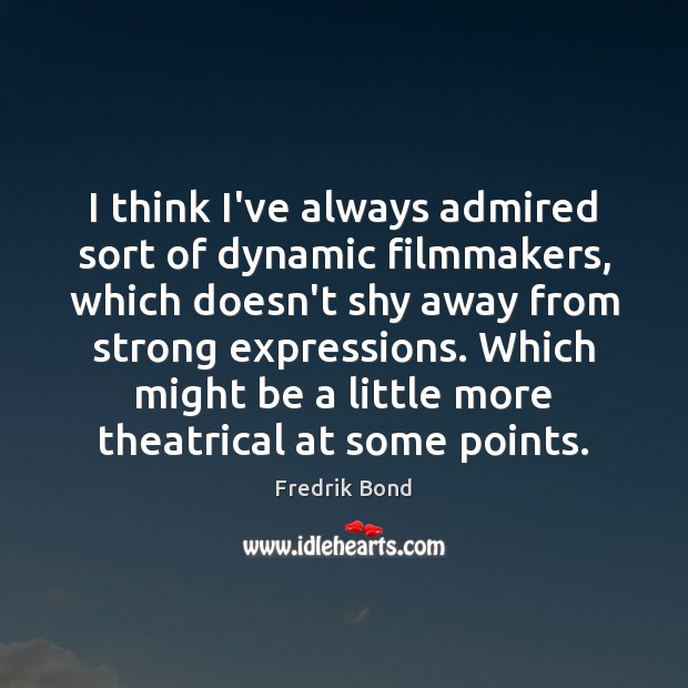I think I’ve always admired sort of dynamic filmmakers, which doesn’t shy Fredrik Bond Picture Quote