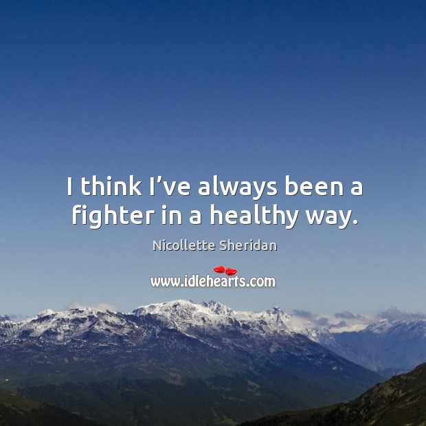 I think I’ve always been a fighter in a healthy way. Nicollette Sheridan Picture Quote
