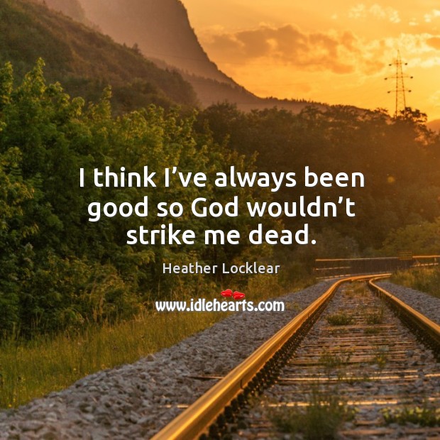 I think I’ve always been good so God wouldn’t strike me dead. Heather Locklear Picture Quote