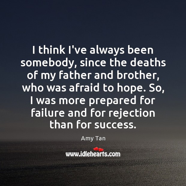 I think I’ve always been somebody, since the deaths of my father Amy Tan Picture Quote