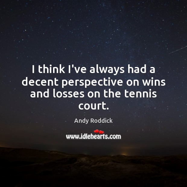 I think I’ve always had a decent perspective on wins and losses on the tennis court. Andy Roddick Picture Quote
