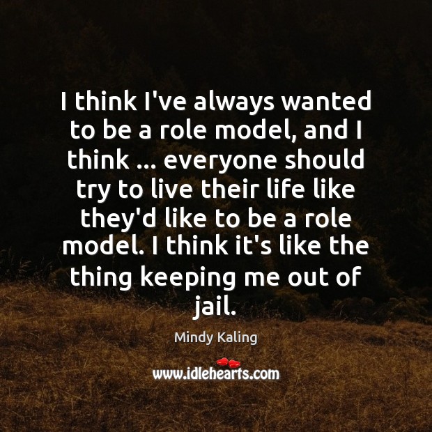 I think I’ve always wanted to be a role model, and I Mindy Kaling Picture Quote