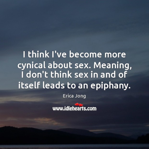 I think I’ve become more cynical about sex. Meaning, I don’t think Erica Jong Picture Quote