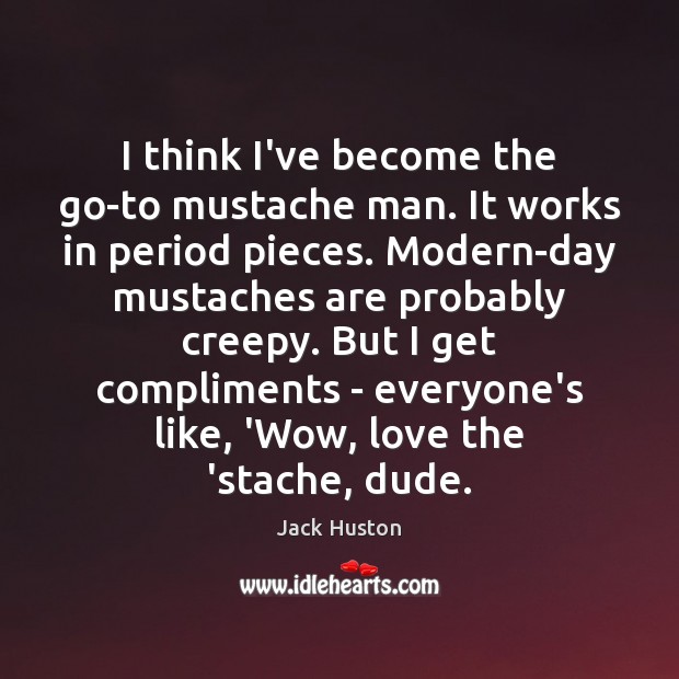 I think I’ve become the go-to mustache man. It works in period Jack Huston Picture Quote