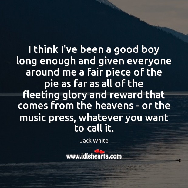 I think I’ve been a good boy long enough and given everyone Jack White Picture Quote