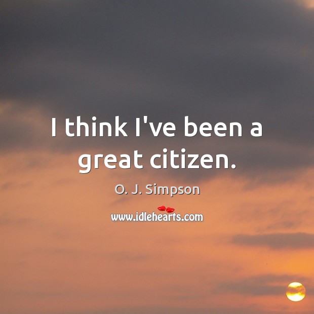 I think I’ve been a great citizen. O. J. Simpson Picture Quote