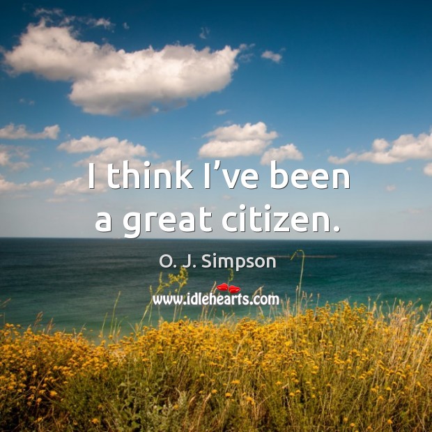 I think I’ve been a great citizen. O. J. Simpson Picture Quote