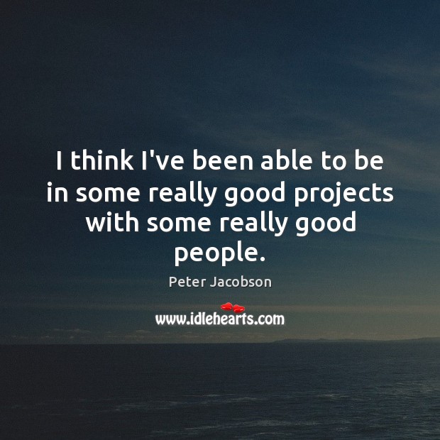 I think I’ve been able to be in some really good projects with some really good people. Peter Jacobson Picture Quote